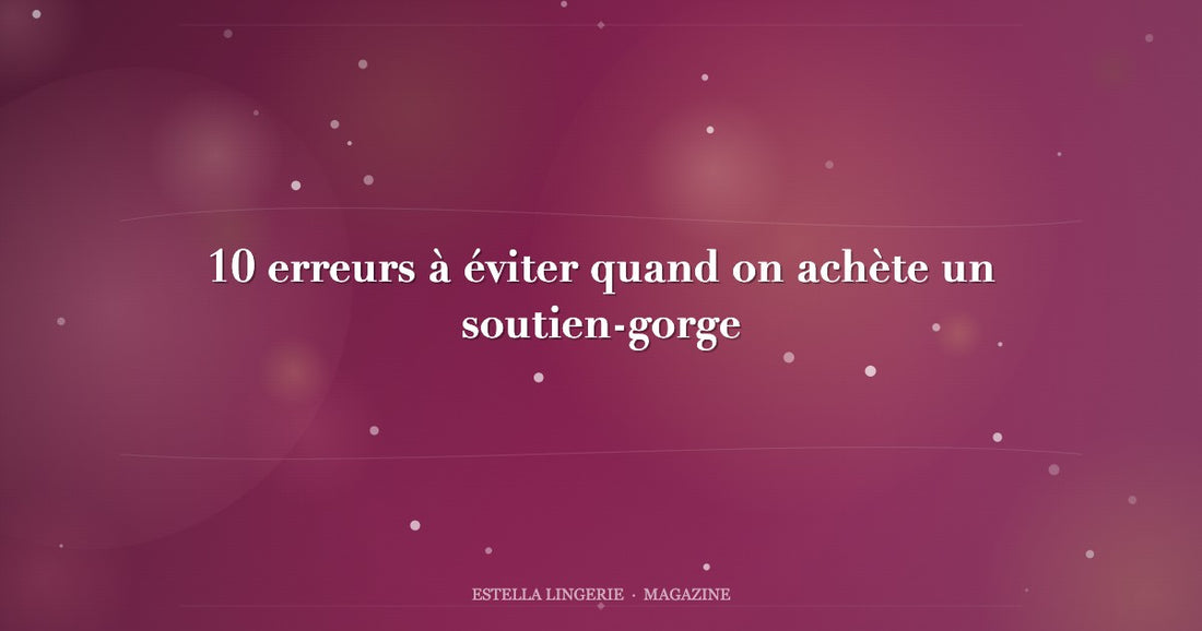 10 erreurs à éviter quand on achète un soutien-gorge
