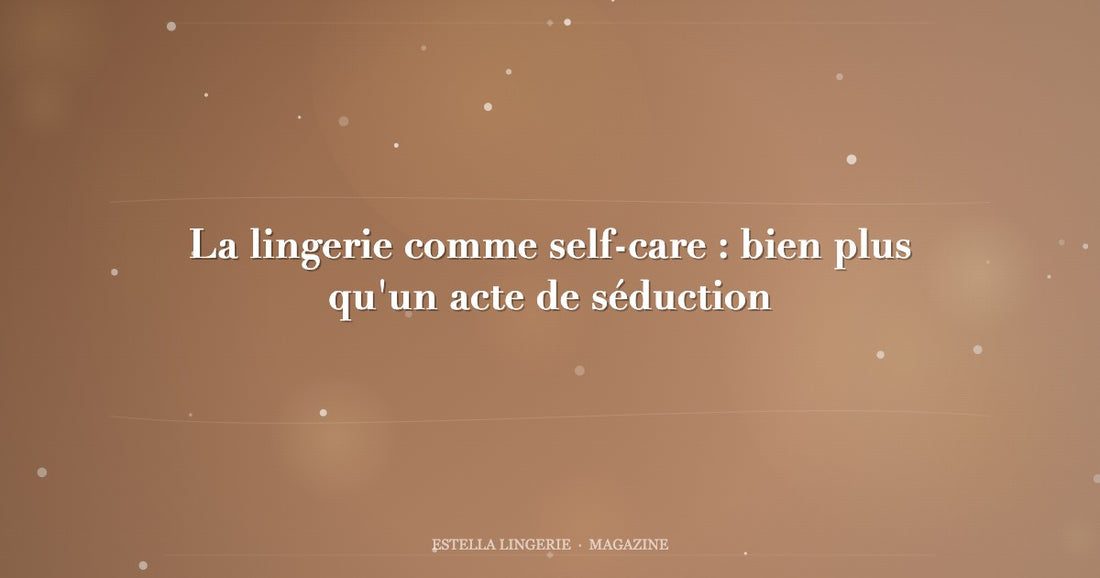 La lingerie comme self-care : bien plus qu'un acte de séduction