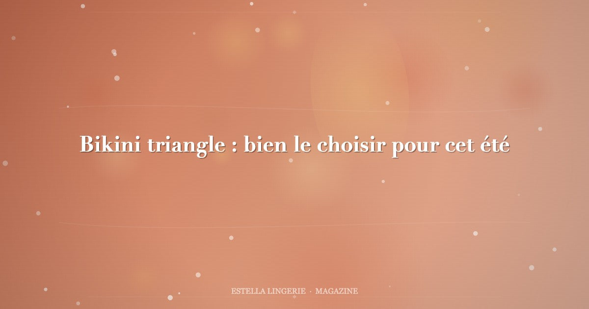 Bikini triangle : bien le choisir pour cet été