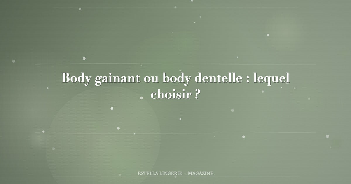 Body gainant ou body dentelle : lequel choisir ?