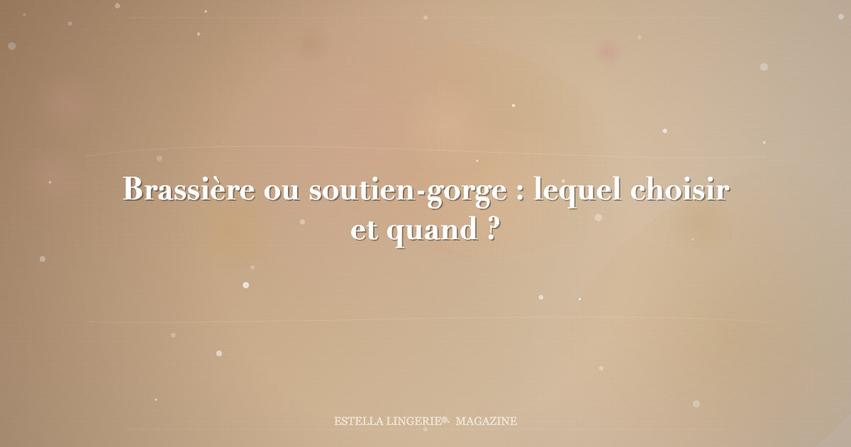 Brassière ou soutien-gorge : lequel choisir et quand ?
