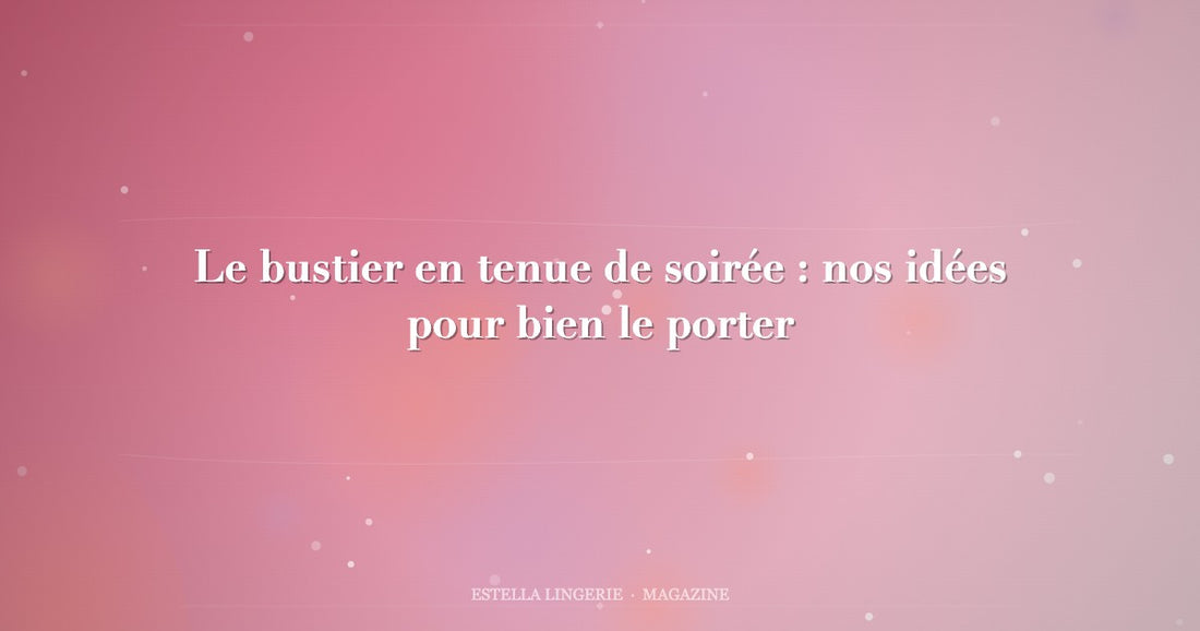 Le bustier en tenue de soirée : nos idées pour bien le porter