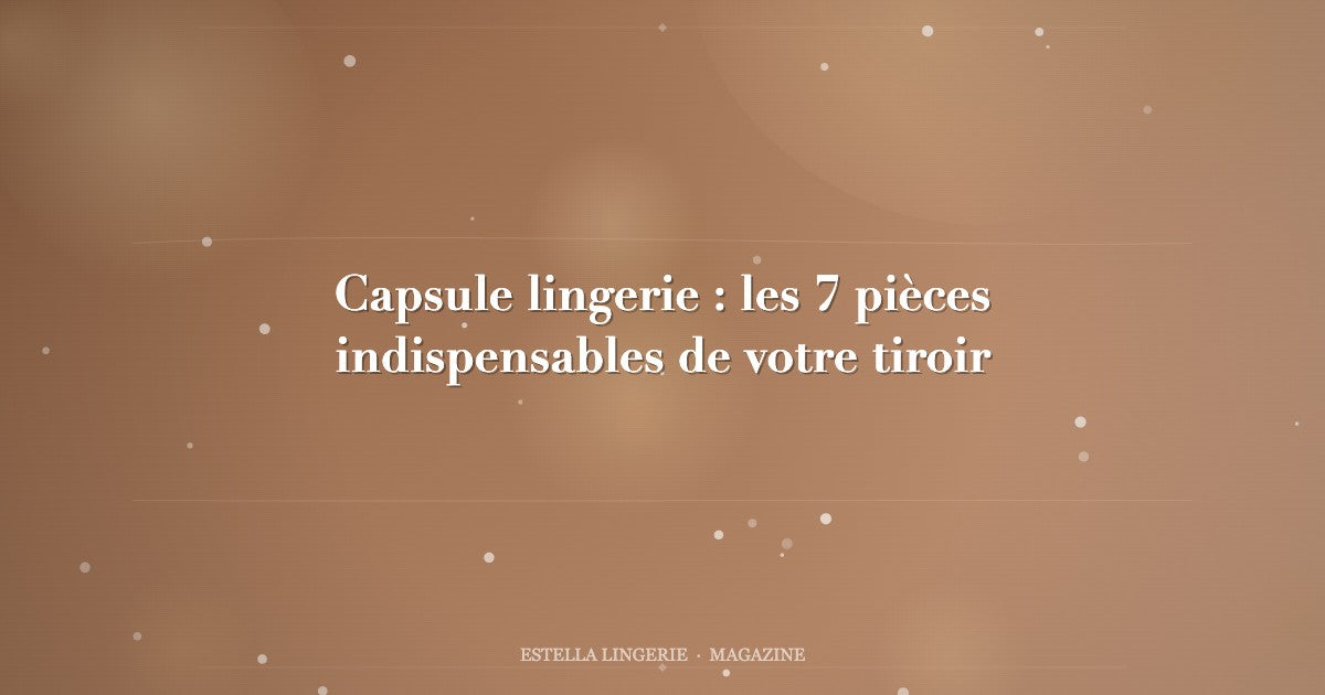 Capsule lingerie : les 7 pièces indispensables de votre tiroir
