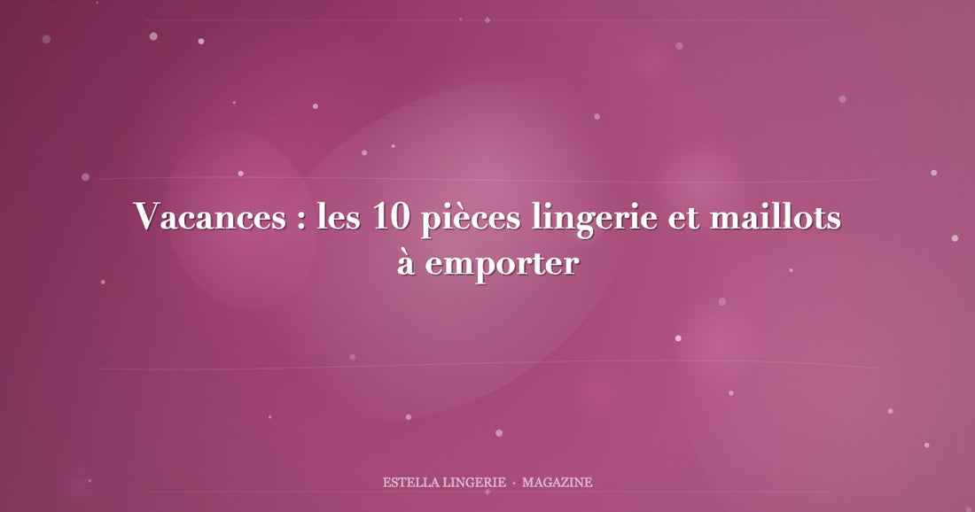 Vacances : les 10 pièces lingerie et maillots à emporter