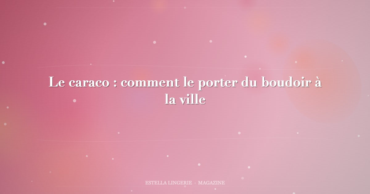 Le caraco : comment le porter du boudoir à la ville