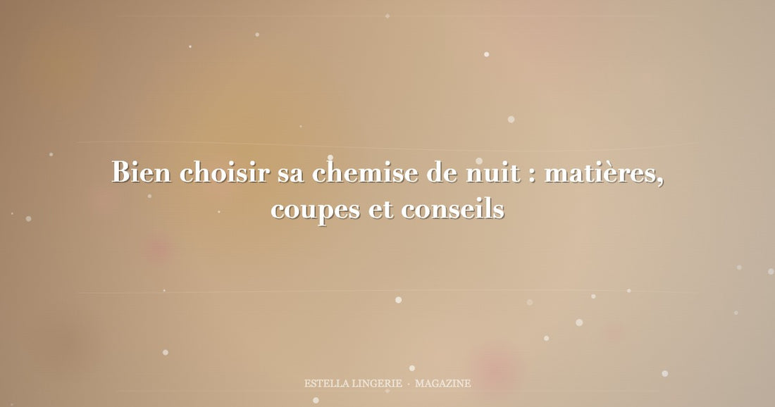 Bien choisir sa chemise de nuit : matières, coupes et conseils