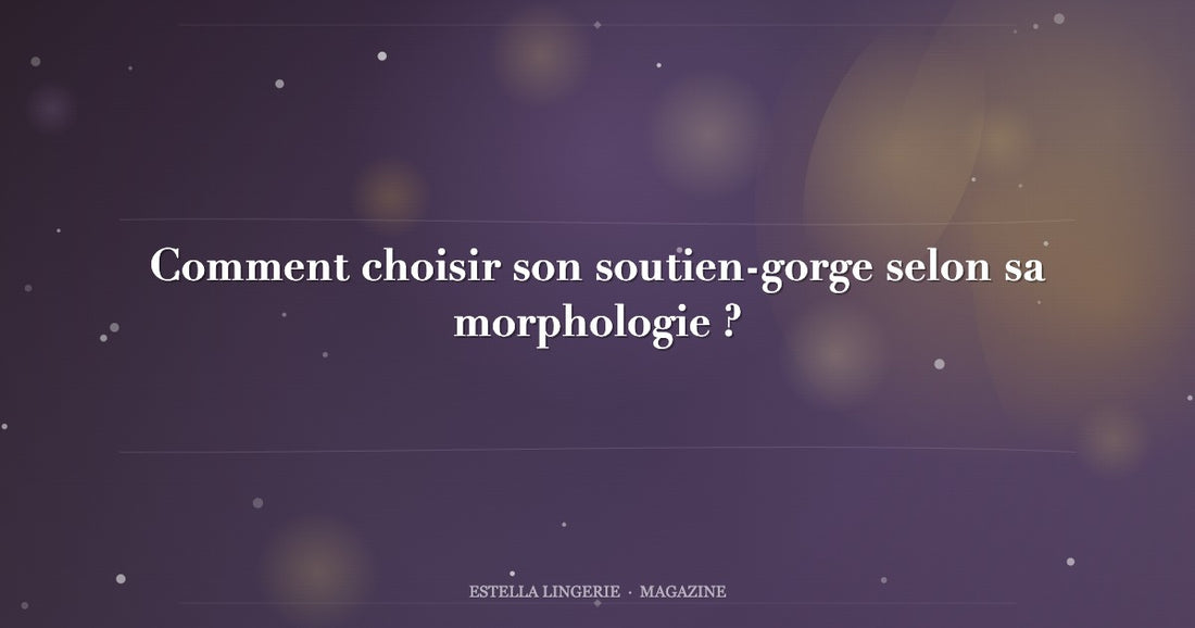 Comment choisir son soutien-gorge selon sa morphologie ?