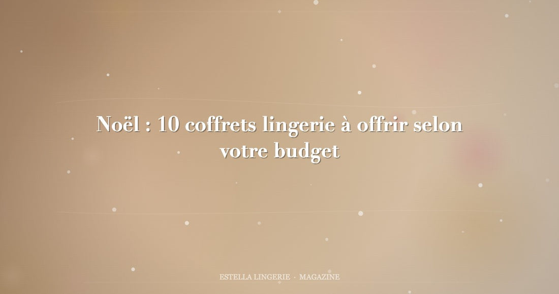 Noël : 10 coffrets lingerie à offrir selon votre budget