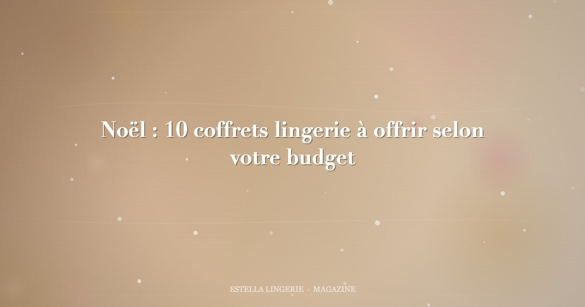 Noël : 10 coffrets lingerie à offrir selon votre budget