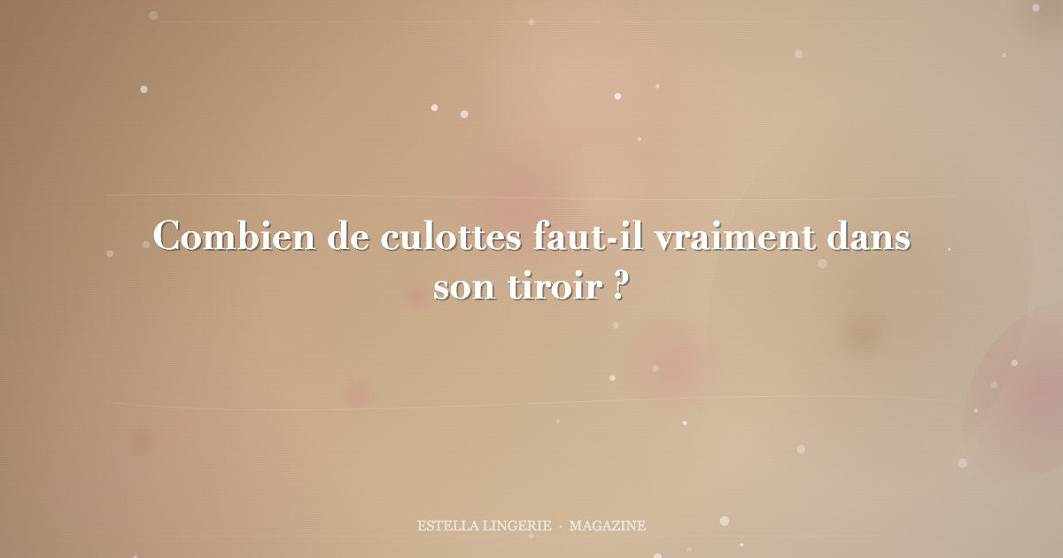 Combien de culottes faut-il vraiment dans son tiroir ?