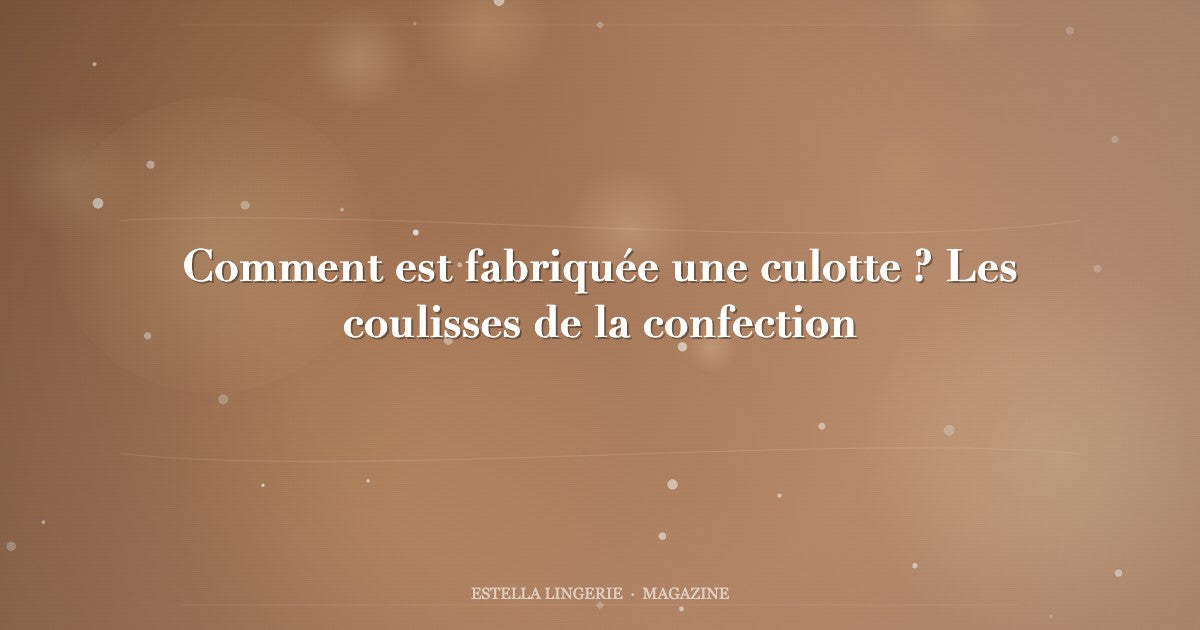Comment est fabriquée une culotte ? Les coulisses de la confection