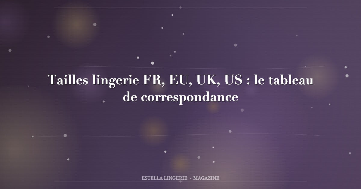 Tailles lingerie FR, EU, UK, US : le tableau de correspondance