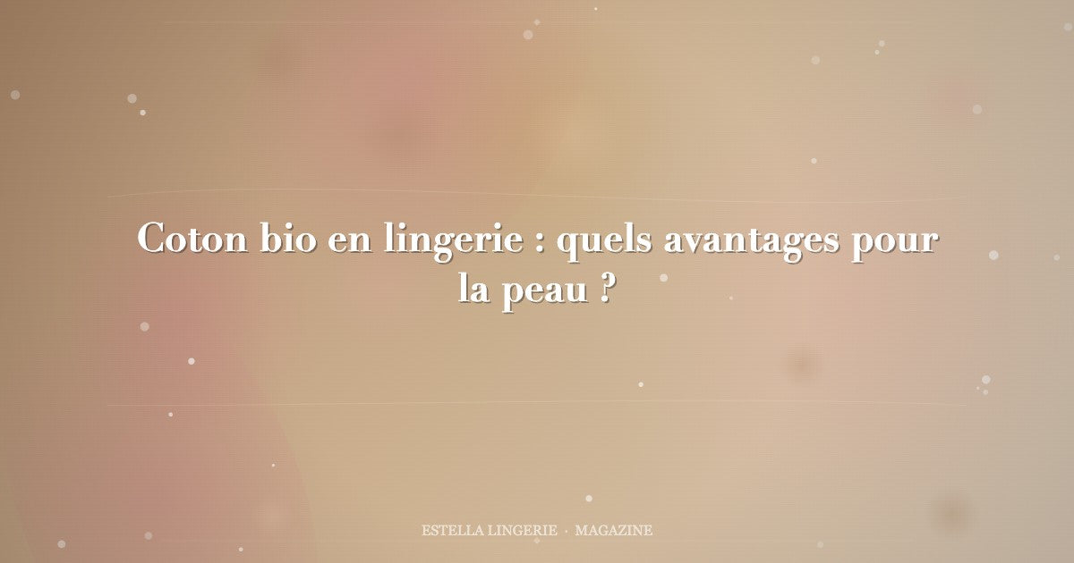 Coton bio en lingerie : quels avantages pour la peau ?