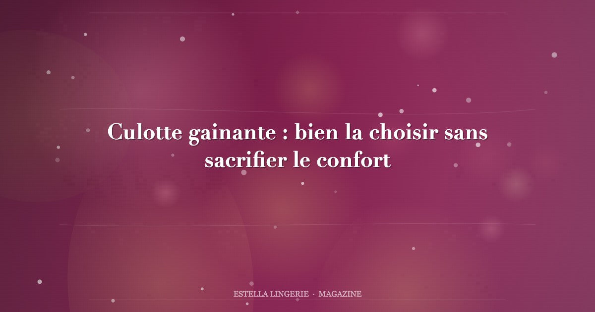Culotte gainante : bien la choisir sans sacrifier le confort