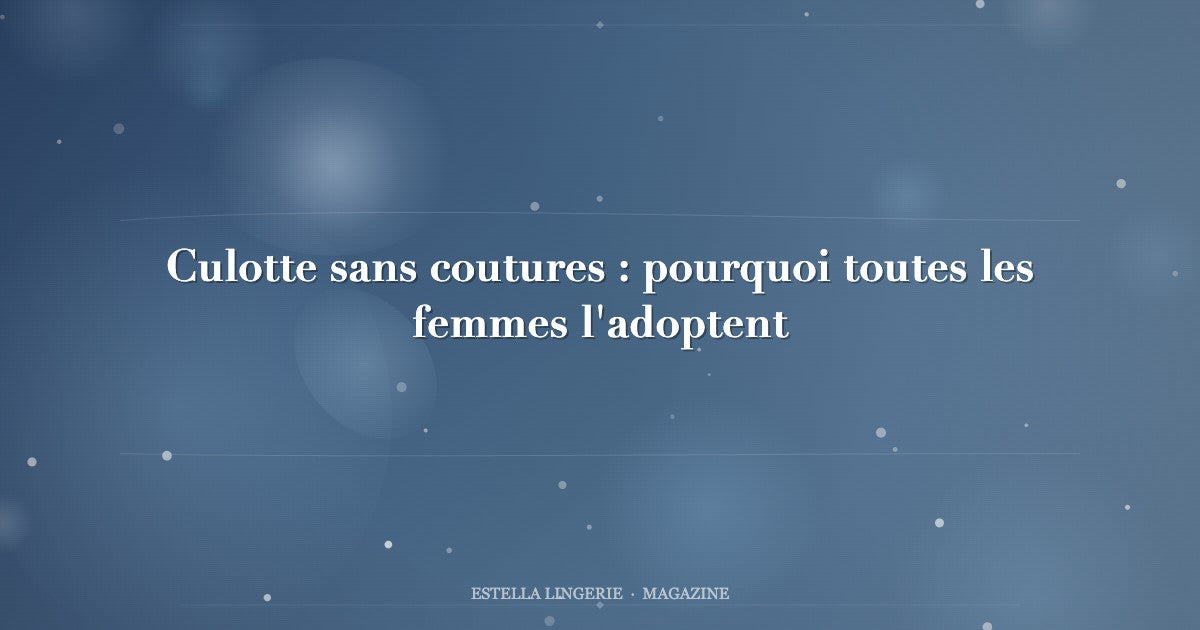 Culotte sans coutures : pourquoi toutes les femmes l'adoptent