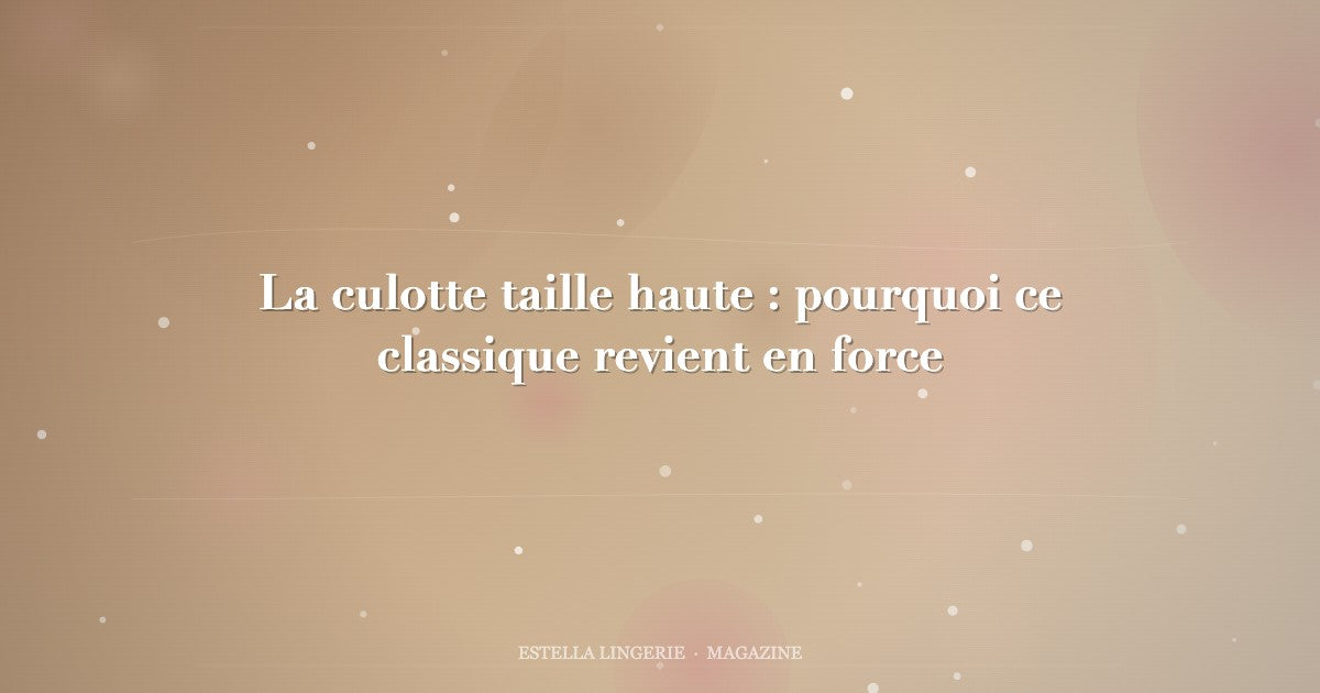 La culotte taille haute : pourquoi ce classique revient en force