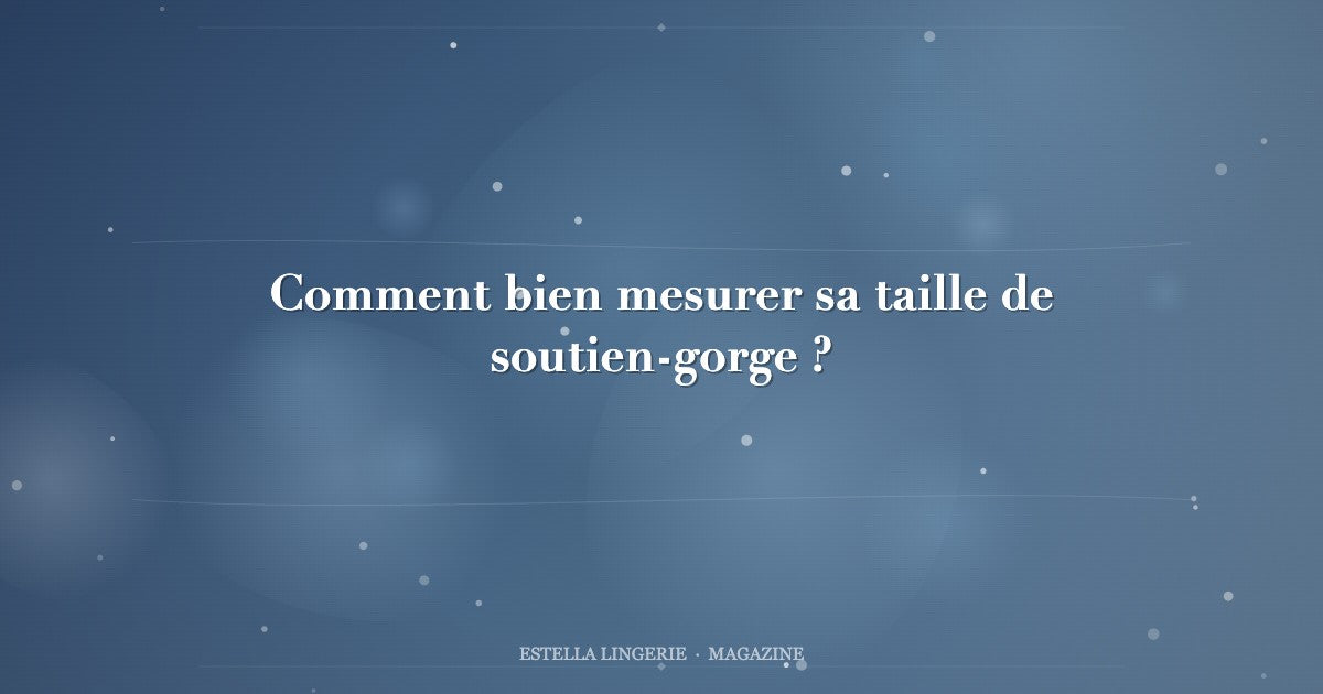 Comment bien mesurer sa taille de soutien-gorge ?
