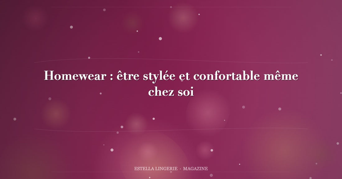 Homewear : être stylée et confortable même chez soi