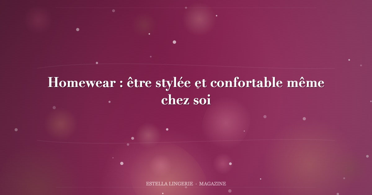 Homewear : être stylée et confortable même chez soi