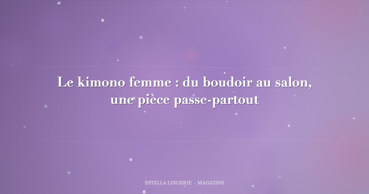 Le kimono femme : du boudoir au salon, une pièce passe-partout