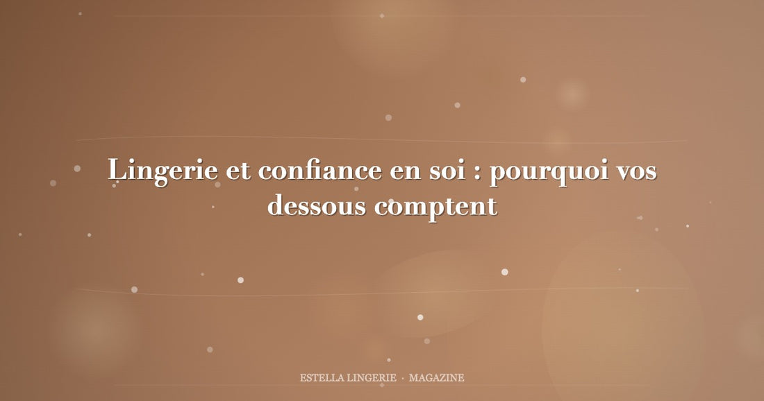 Lingerie et confiance en soi : pourquoi vos dessous comptent