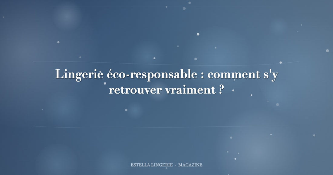 Lingerie éco-responsable : comment s'y retrouver vraiment ?