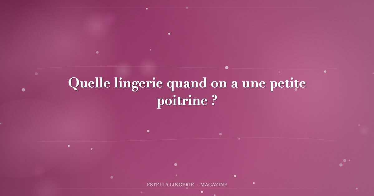 Quelle lingerie quand on a une petite poitrine ?