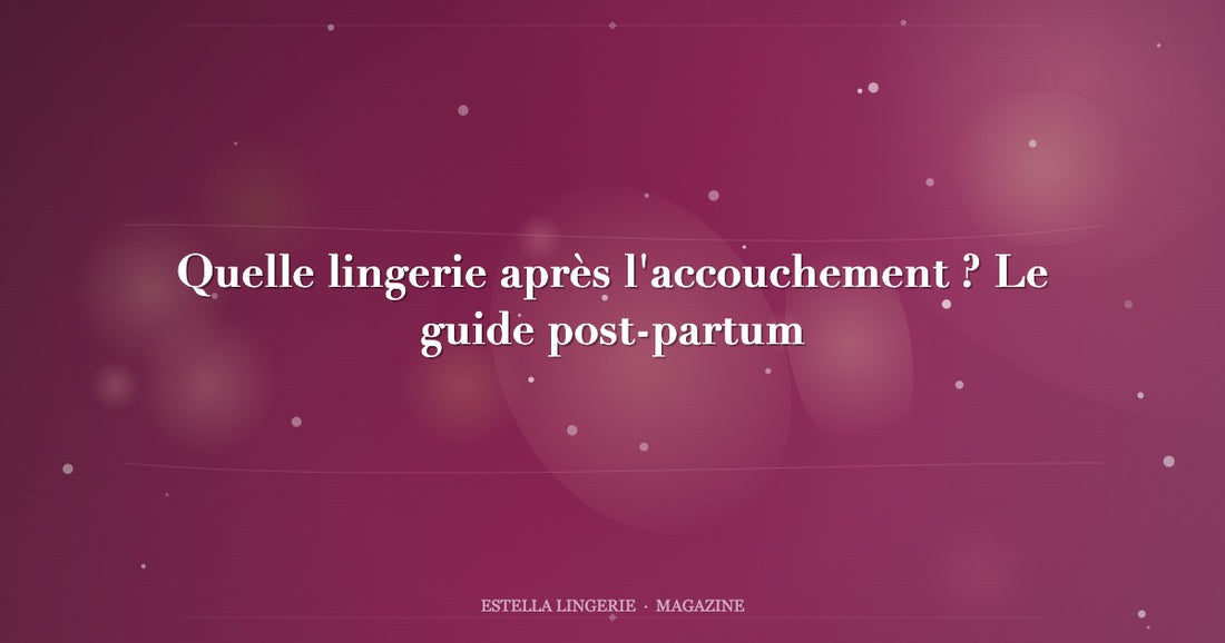 Quelle lingerie après l'accouchement ? Le guide post-partum
