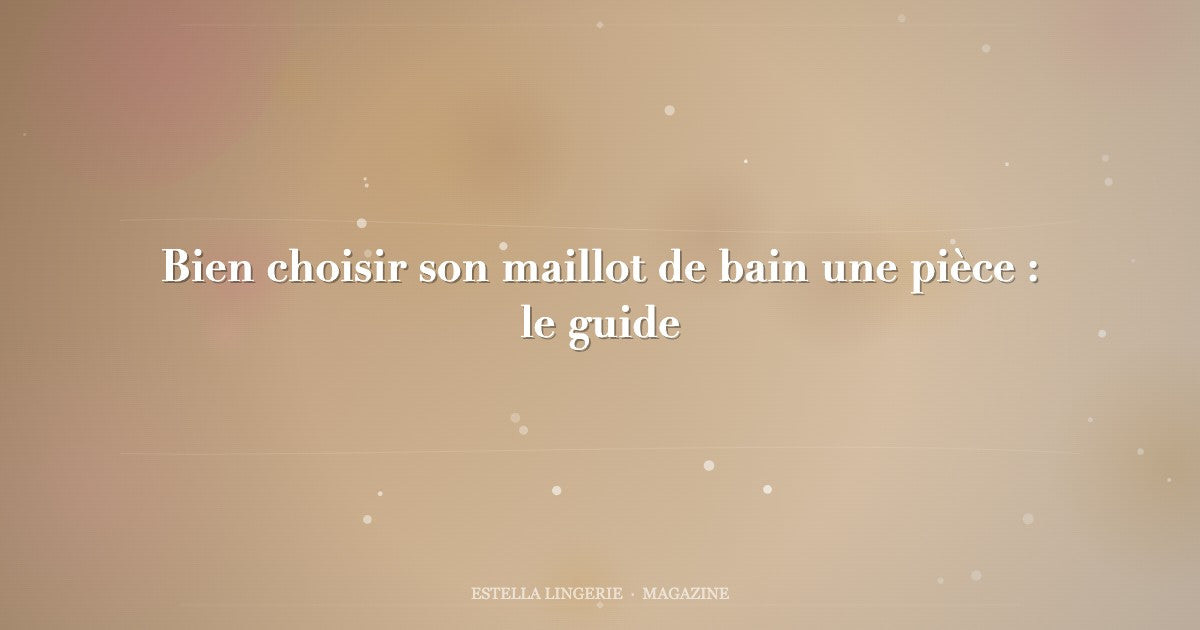 Bien choisir son maillot de bain une pièce : le guide