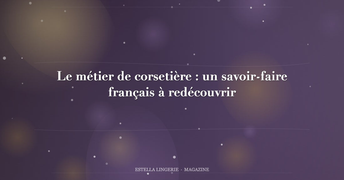 Le métier de corsetière : un savoir-faire français à redécouvrir