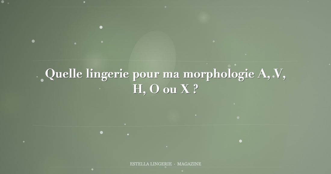 Quelle lingerie pour ma morphologie A, V, H, O ou X ?