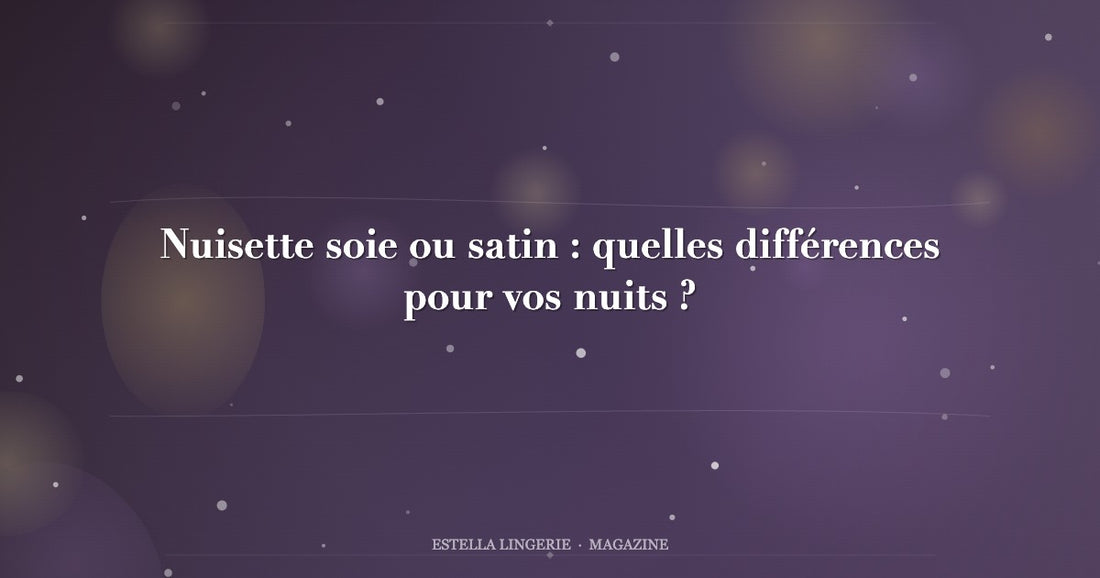 Nuisette soie ou satin : quelles différences pour vos nuits ?