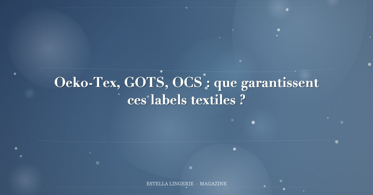 Oeko-Tex, GOTS, OCS : que garantissent ces labels textiles ?