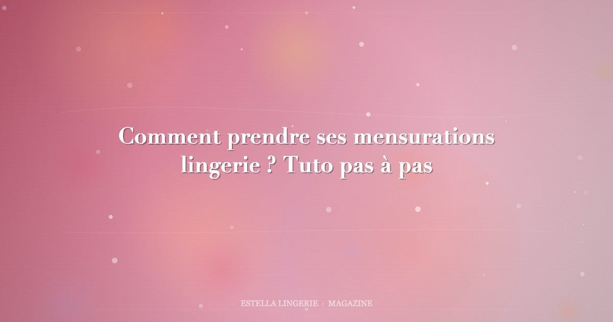 Comment prendre ses mensurations lingerie ? Tuto pas à pas
