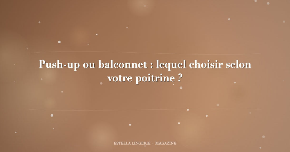 Push-up ou balconnet : lequel choisir selon votre poitrine ?