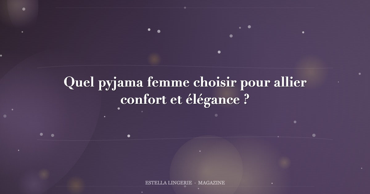 Quel pyjama femme choisir pour allier confort et élégance ?