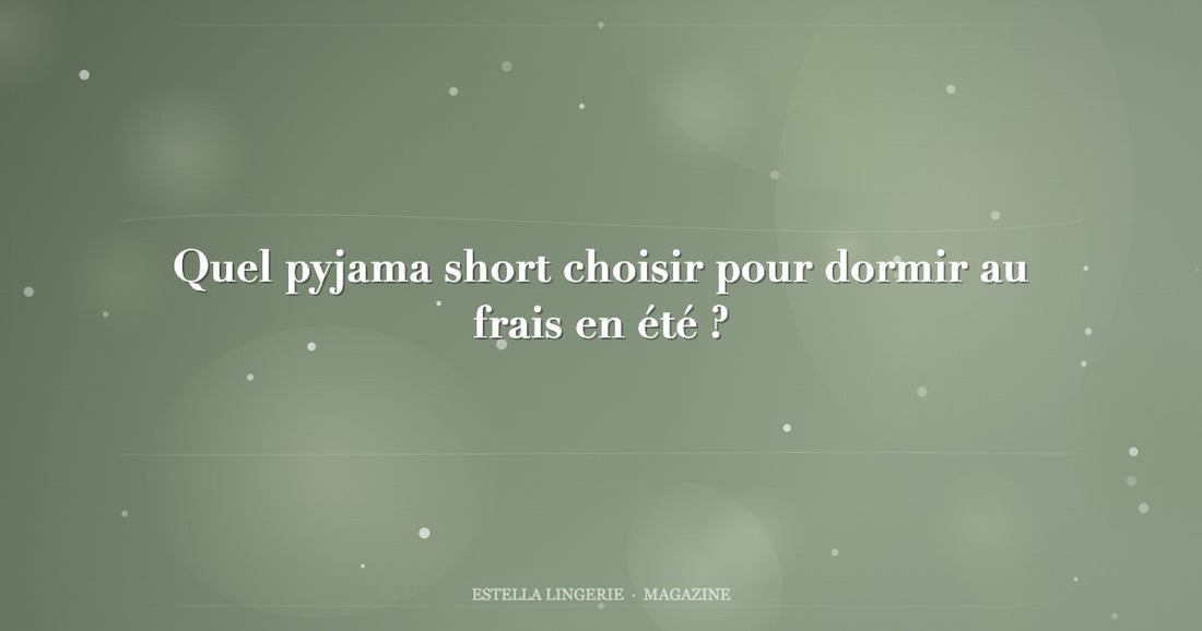 Quel pyjama short choisir pour dormir au frais en été ?