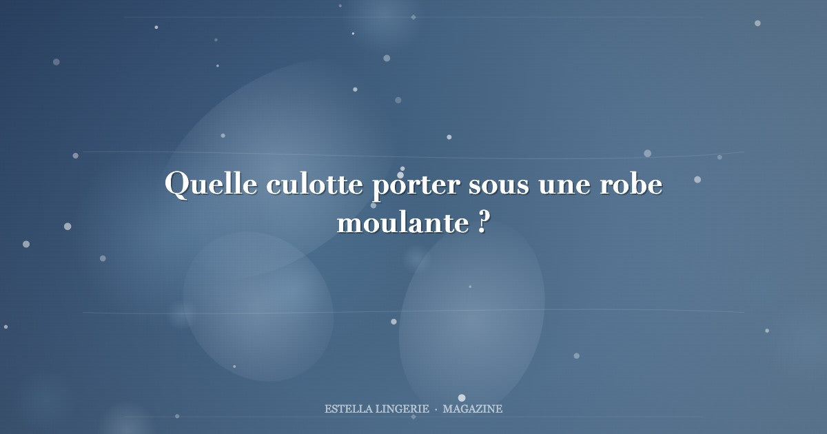 Quelle culotte porter sous une robe moulante ?