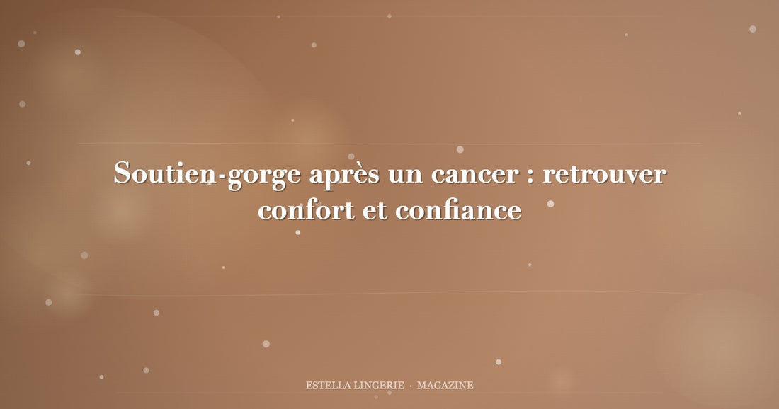 Soutien-gorge après un cancer : retrouver confort et confiance