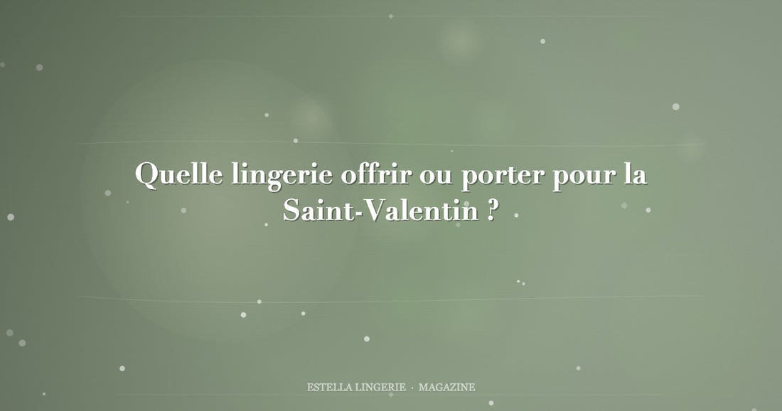 Quelle lingerie offrir ou porter pour la Saint-Valentin ?
