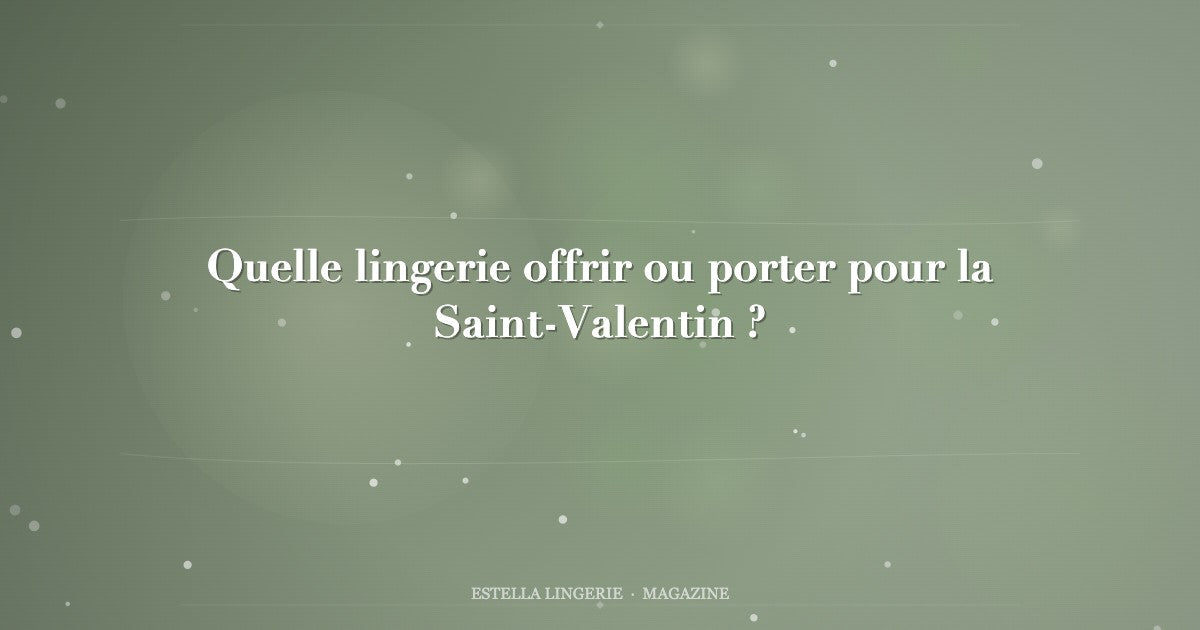 Quelle lingerie offrir ou porter pour la Saint-Valentin ?
