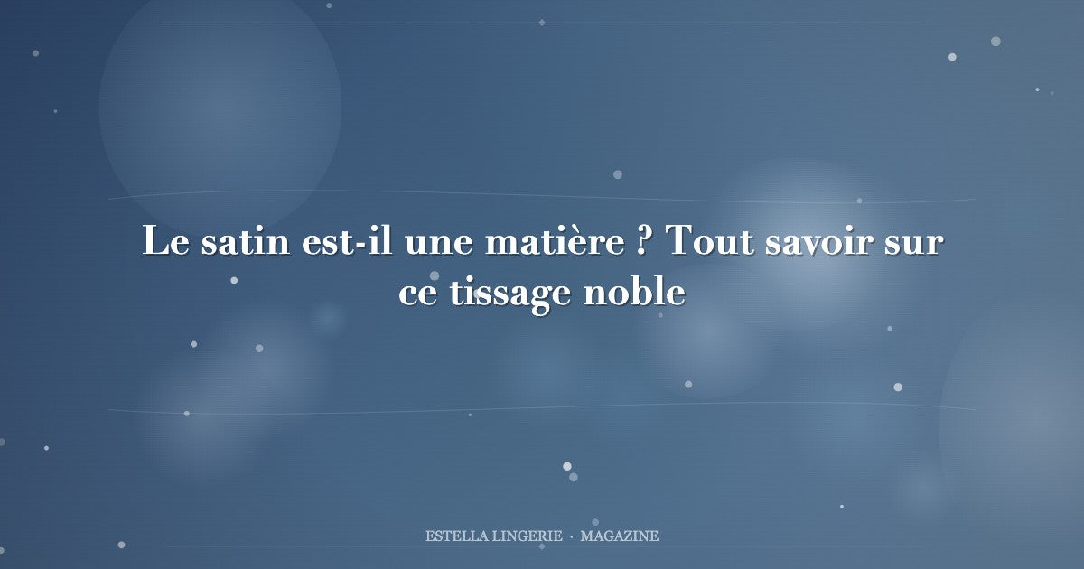 Le satin est-il une matière ? Tout savoir sur ce tissage noble
