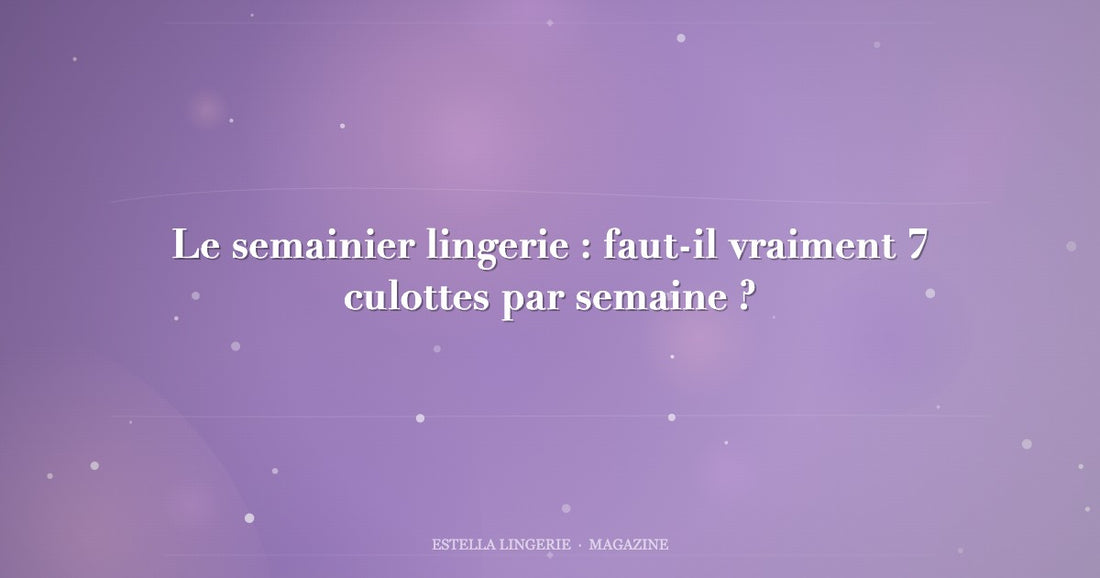 Le semainier lingerie : faut-il vraiment 7 culottes par semaine ?