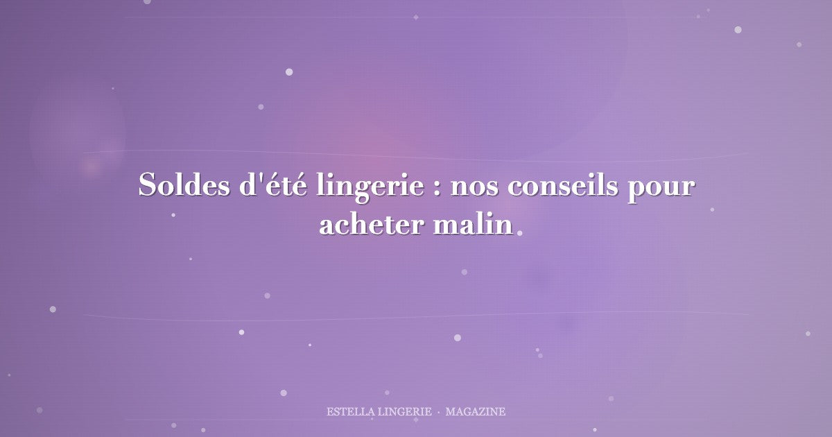 Soldes d'été lingerie : nos conseils pour acheter malin