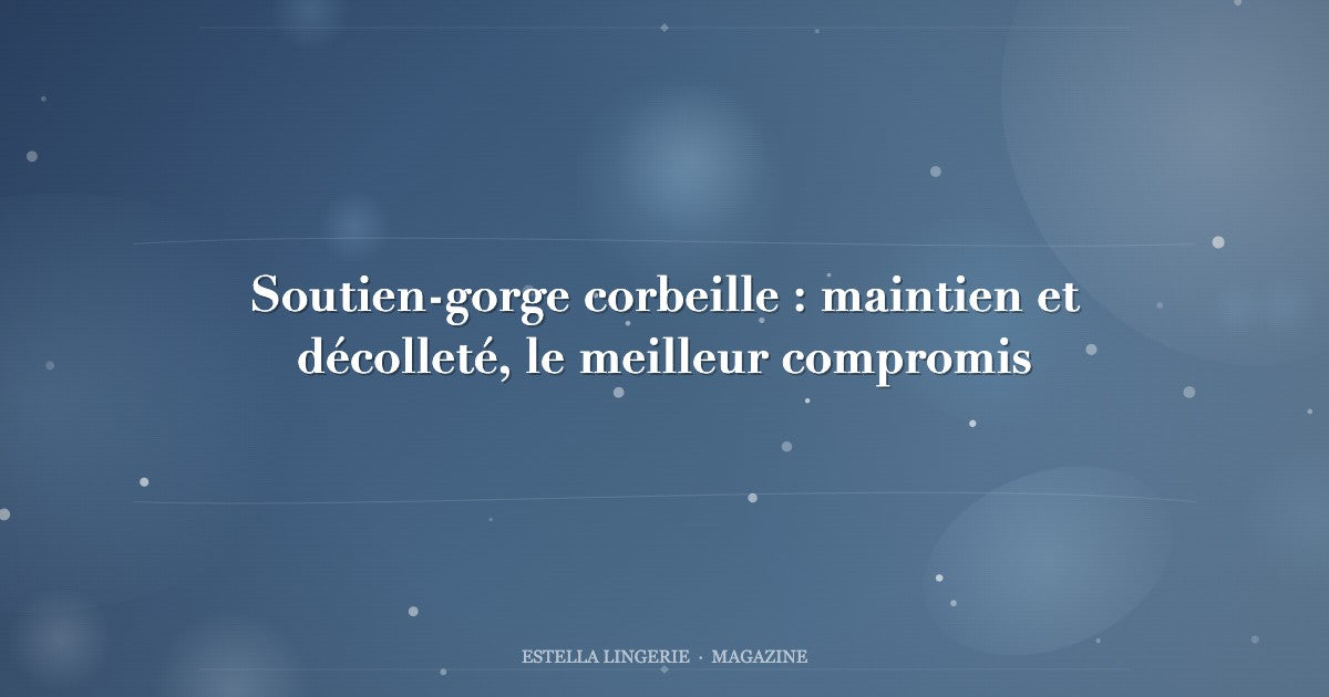 Soutien-gorge corbeille : maintien et décolleté, le meilleur compromis