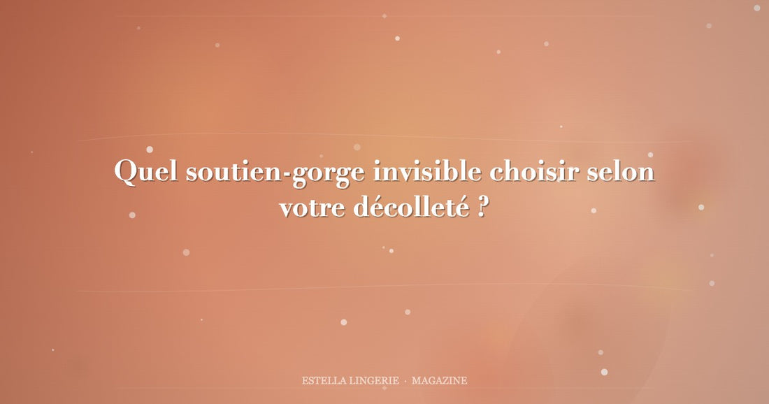 Quel soutien-gorge invisible choisir selon votre décolleté ?