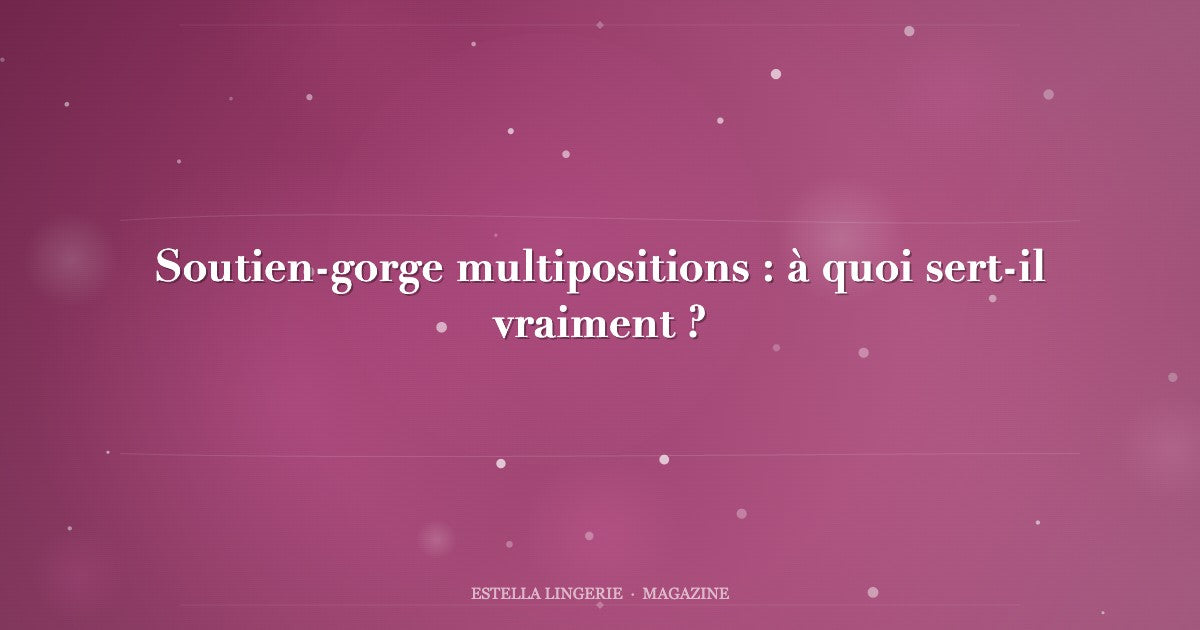 Soutien-gorge multipositions : à quoi sert-il vraiment ?