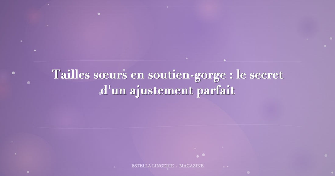 Tailles sœurs en soutien-gorge : le secret d'un ajustement parfait
