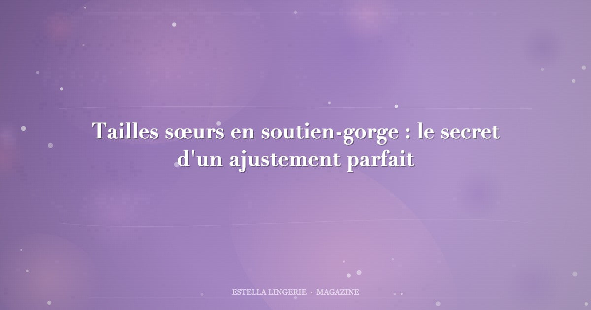 Tailles sœurs en soutien-gorge : le secret d'un ajustement parfait
