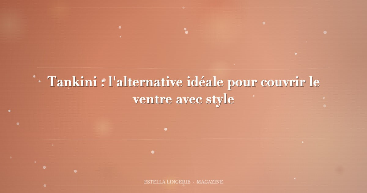 Tankini : l'alternative idéale pour couvrir le ventre avec style